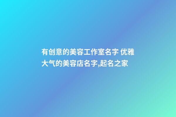 有创意的美容工作室名字 优雅大气的美容店名字,起名之家-第1张-店铺起名-玄机派